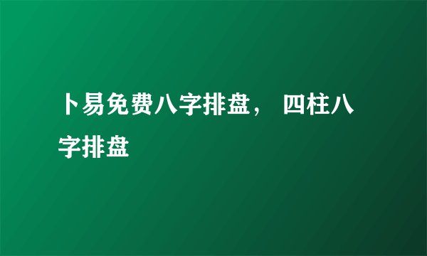 卜易免费八字排盘， 四柱八字排盘