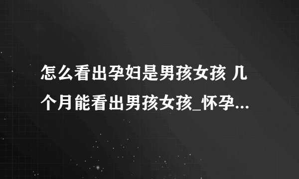 怎么看出孕妇是男孩女孩 几个月能看出男孩女孩_怀孕看出男孩女孩的检查方法