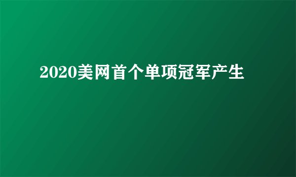 2020美网首个单项冠军产生