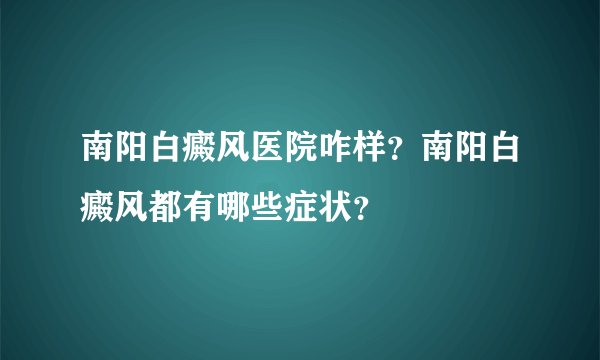 南阳白癜风医院咋样？南阳白癜风都有哪些症状？