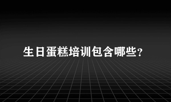 生日蛋糕培训包含哪些？
