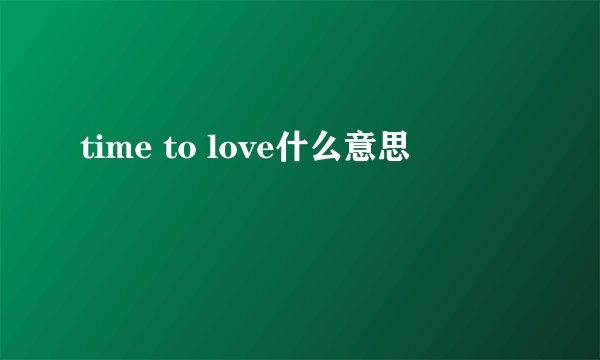 time to love什么意思