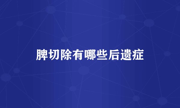 脾切除有哪些后遗症