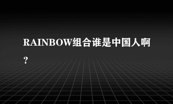 RAINBOW组合谁是中国人啊？