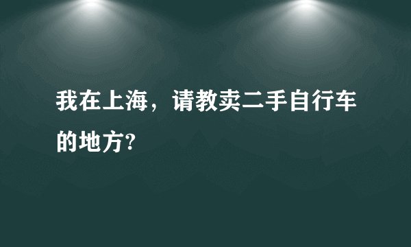 我在上海，请教卖二手自行车的地方?
