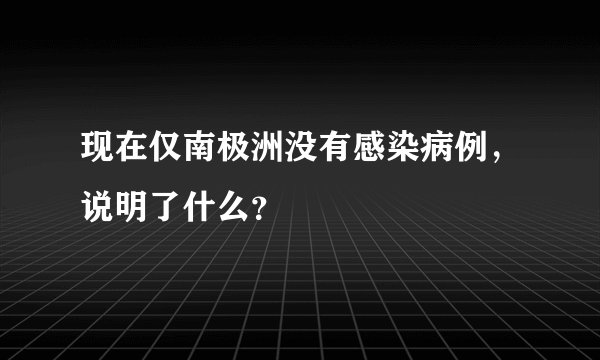 现在仅南极洲没有感染病例，说明了什么？