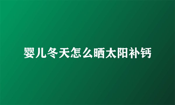 婴儿冬天怎么晒太阳补钙