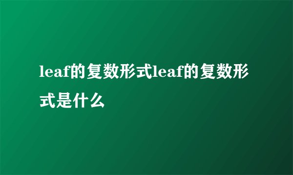 leaf的复数形式leaf的复数形式是什么