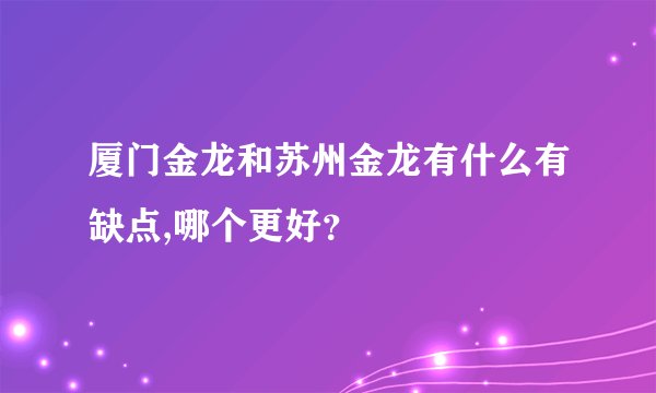 厦门金龙和苏州金龙有什么有缺点,哪个更好？