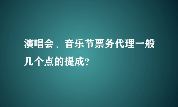 演唱会、音乐节票务代理一般几个点的提成？