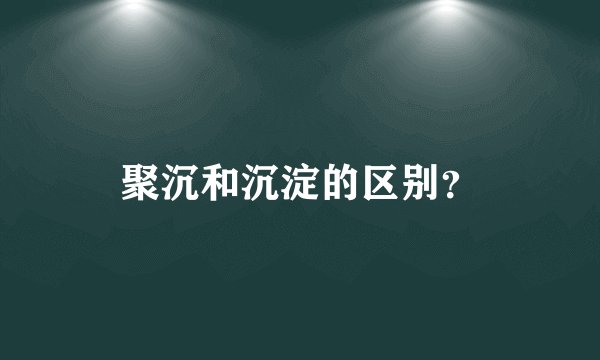 聚沉和沉淀的区别？
