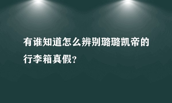 有谁知道怎么辨别璐璐凯帝的行李箱真假？