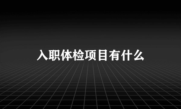 入职体检项目有什么