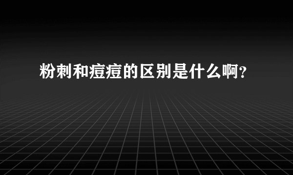 粉刺和痘痘的区别是什么啊?