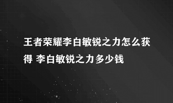 王者荣耀李白敏锐之力怎么获得 李白敏锐之力多少钱