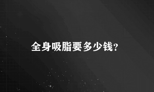 全身吸脂要多少钱？