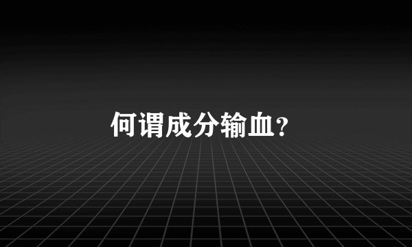 何谓成分输血？