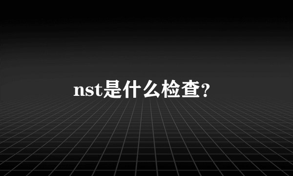 nst是什么检查？