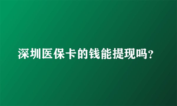深圳医保卡的钱能提现吗？
