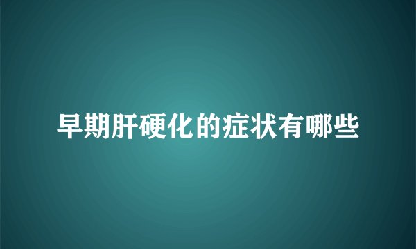 早期肝硬化的症状有哪些
