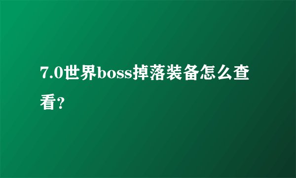7.0世界boss掉落装备怎么查看？