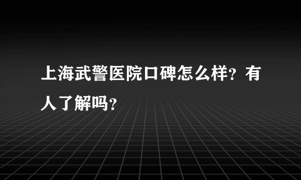 上海武警医院口碑怎么样？有人了解吗？