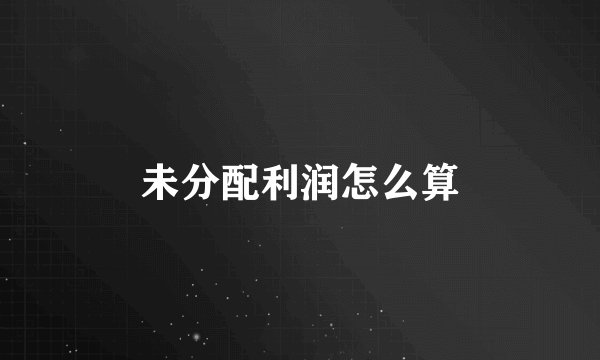 未分配利润怎么算