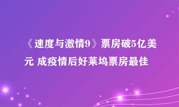 《速度与激情9》票房破5亿美元 成疫情后好莱坞票房最佳