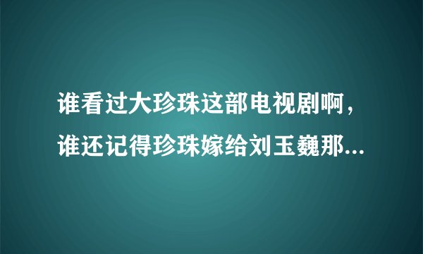 谁看过大珍珠这部电视剧啊，谁还记得珍珠嫁给刘玉巍那是第几集啊，就是结婚那集