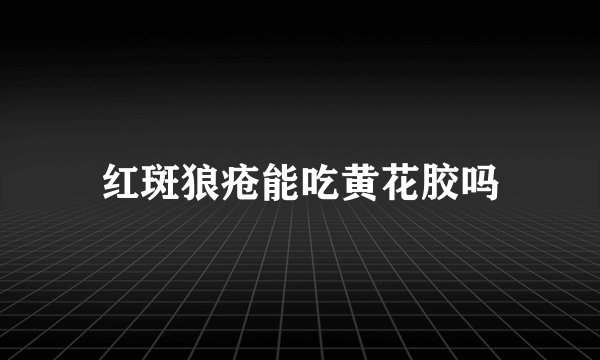 红斑狼疮能吃黄花胶吗