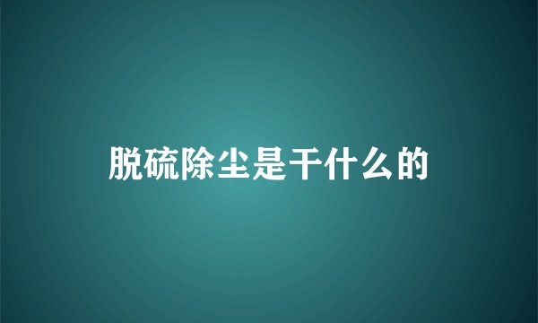 脱硫除尘是干什么的