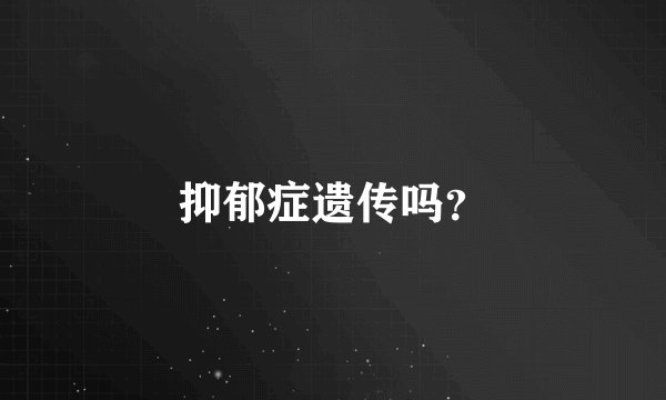 抑郁症遗传吗？