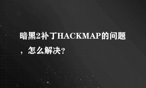 暗黑2补丁HACKMAP的问题，怎么解决？