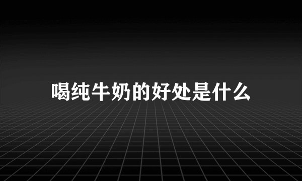 喝纯牛奶的好处是什么