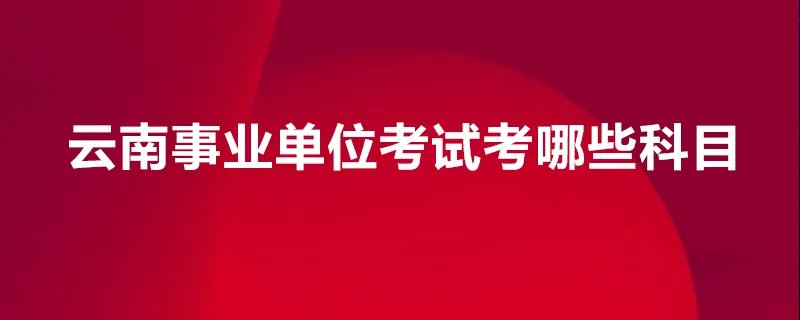云南事业单位考试考哪些科目