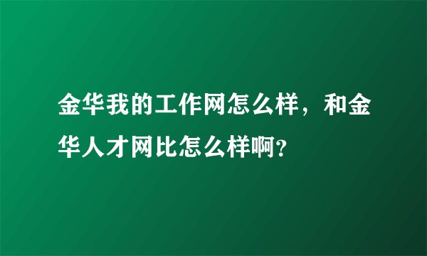 金华我的工作网怎么样，和金华人才网比怎么样啊？