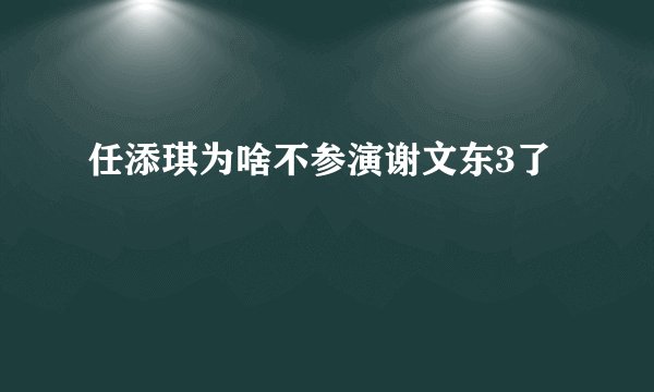 任添琪为啥不参演谢文东3了