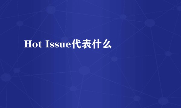 Hot Issue代表什么