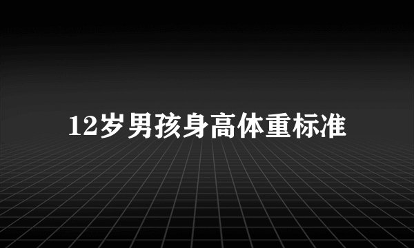 12岁男孩身高体重标准