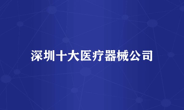 深圳十大医疗器械公司