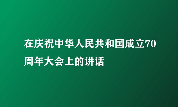 在庆祝中华人民共和国成立70周年大会上的讲话