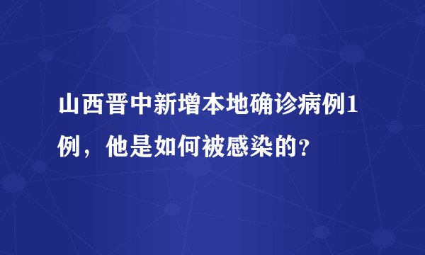 山西晋中新增本地确诊病例1例，他是如何被感染的？