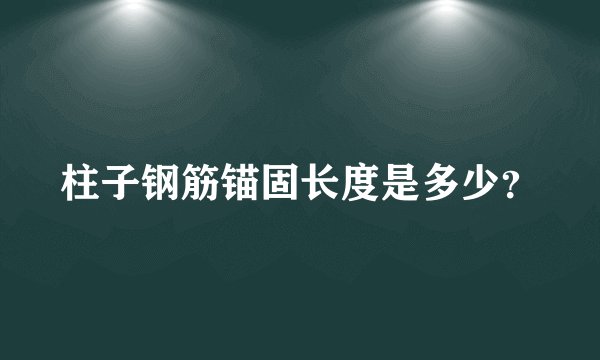 柱子钢筋锚固长度是多少？