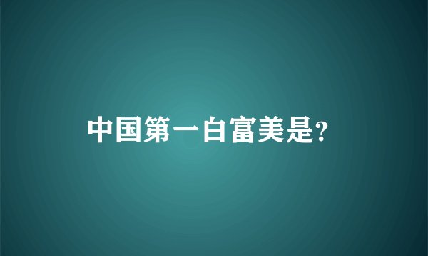 中国第一白富美是？