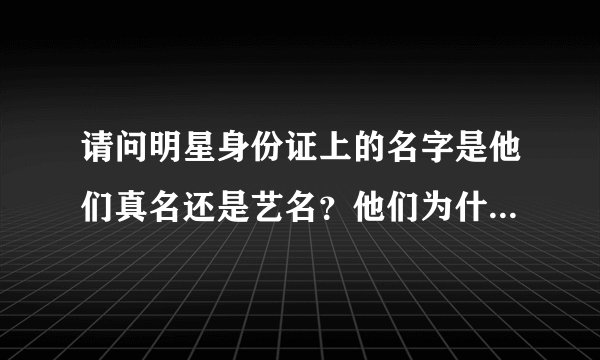 请问明星身份证上的名字是他们真名还是艺名？他们为什么可以随便改名字？国家法律允许吗？