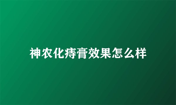 神农化痔膏效果怎么样