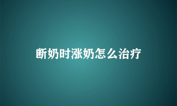 断奶时涨奶怎么治疗