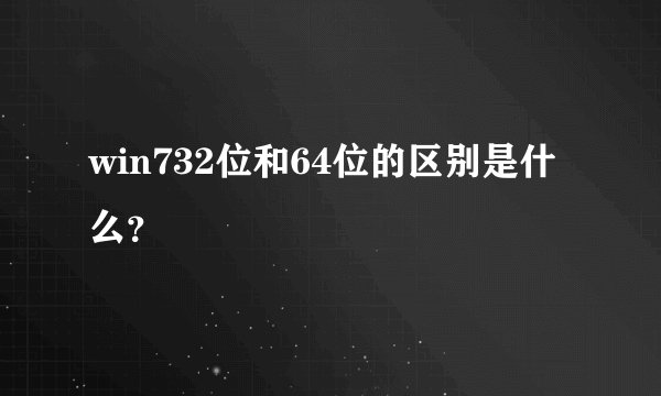 win732位和64位的区别是什么？