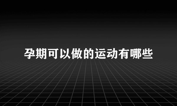 孕期可以做的运动有哪些