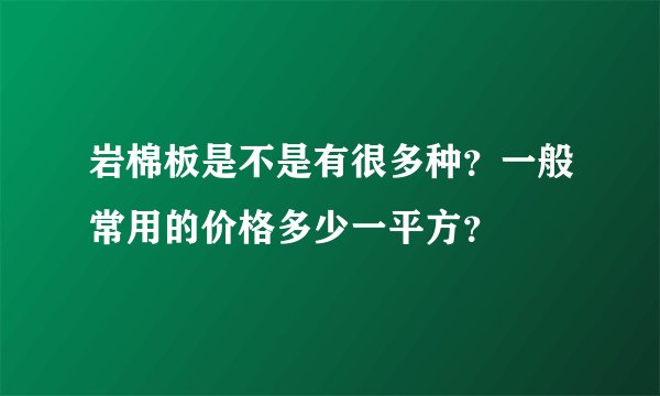 岩棉板是不是有很多种？一般常用的价格多少一平方？
